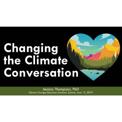 Title slide for "Changing the Climate Conversation", presented by Jessica Thompson, PhD  Climate Change Education Solutions Summit, June 12, 2019